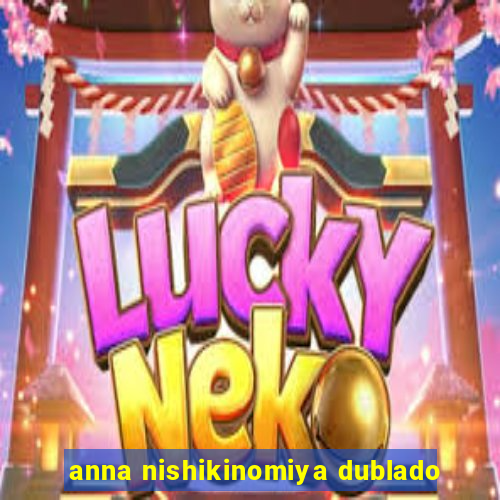 anna nishikinomiya dublado